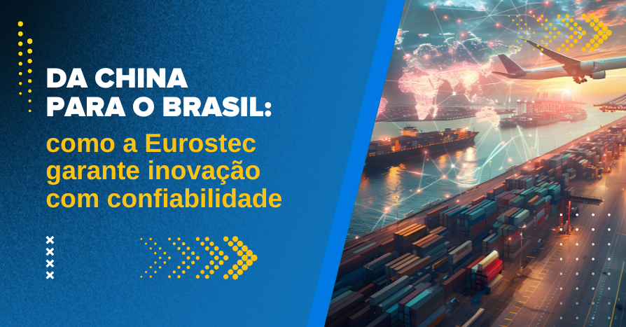 Da China para o Brasil: como a Eurostec garante inovao com confiabilidade